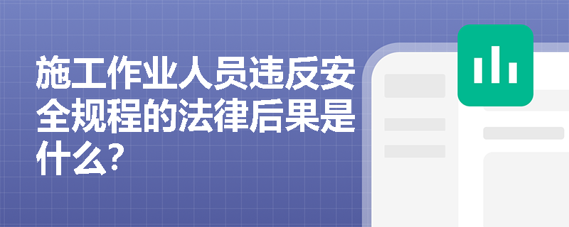 施工作业人员违反安全规程的法律后果是什么？