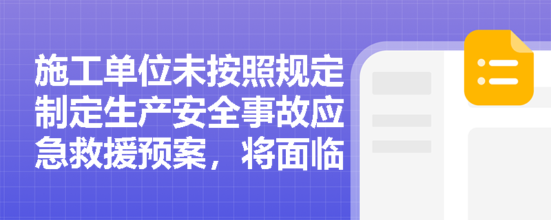 施工单位未按照规定制定生产安全事故应急救援预案，将面临什么法律责任？