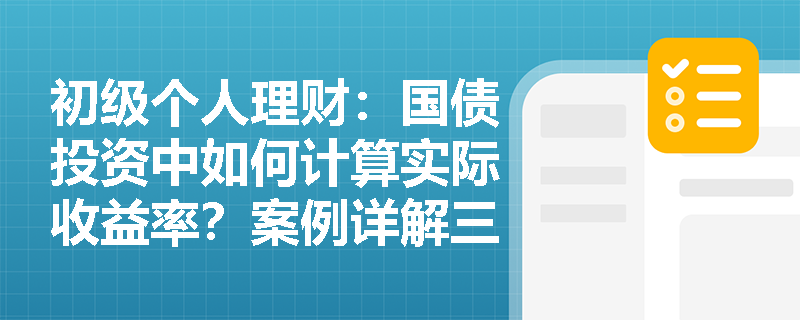 初级个人理财:国债投资中如何计算实际收益率?案例详解三种计息方式 初级个人理财:国债投资中如何计算实际收益率?案例详解三种计息方式