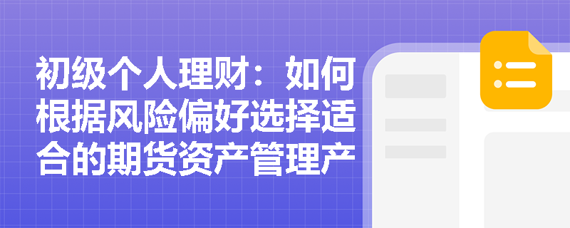 初级个人理财:如何根据风险偏好选择适合的期货资产管理产品? 初级个人理财:如何根据风险偏好选择适合的期货资产管理产品?