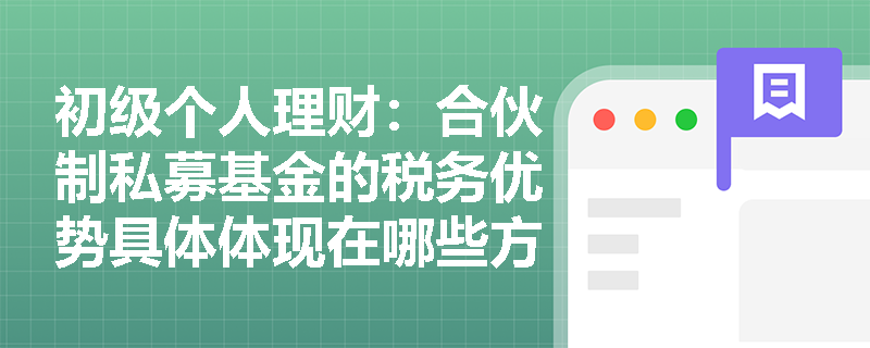 初级个人理财:合伙制私募基金的税务优势具体体现在哪些方面?如何合理运用? 初级个人理财:合伙制私募基金的税务优势具体体现在哪些方面?如何合理运用?
