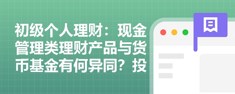 初级个人理财:现金管理类理财产品与货币基金有何异同?投资者该如何选择? 初级个人理财:现金管理类理财产品与货币基金有何异同?投资者该如何选择?