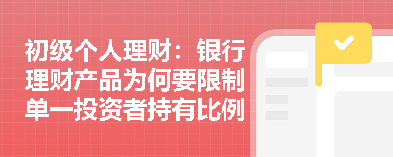 初级个人理财:银行理财产品为何要限制单一投资者持有比例?背后有哪些风险考量? 初级个人理财:银行理财产品为何要限制单一投资者持有比例?背后有哪些风险考量?