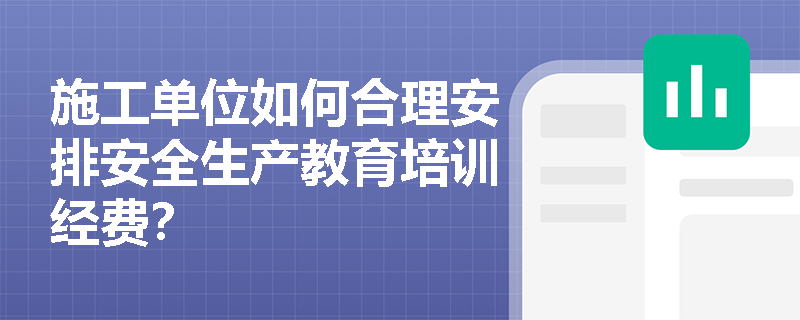 施工单位如何合理安排安全生产教育培训经费？