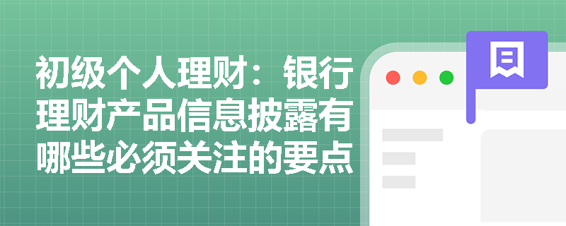 初级个人理财:银行理财产品信息披露有哪些必须关注的要点? 初级个人理财:银行理财产品信息披露有哪些必须关注的要点?