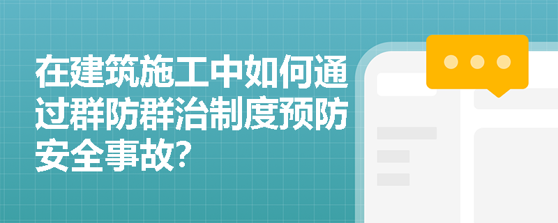 在建筑施工中如何通过群防群治制度预防安全事故? 在建筑施工中如何通过群防群治制度预防安全事故?