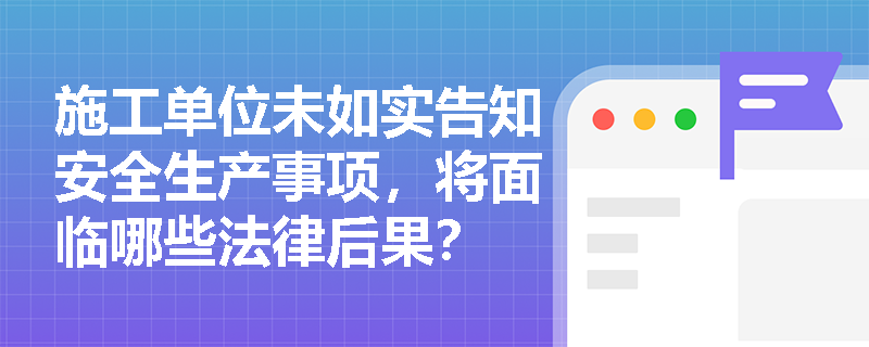 施工单位未如实告知安全生产事项，将面临哪些法律后果？