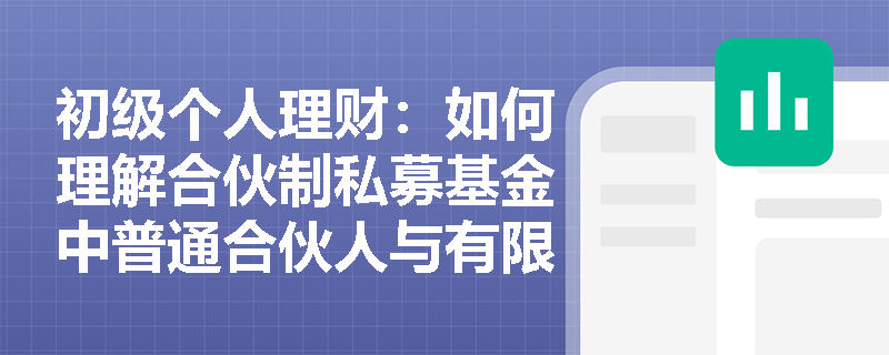 初级个人理财:如何理解合伙制私募基金中普通合伙人与有限合伙人的风险收益特征? 初级个人理财:如何理解合伙制私募基金中普通合伙人与有限合伙人的风险收益特征?
