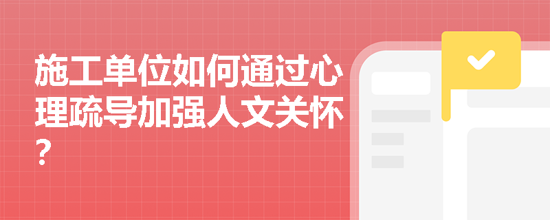 施工单位如何通过心理疏导加强人文关怀？