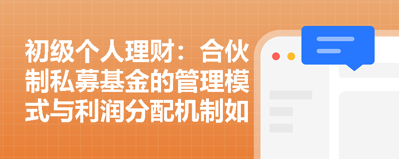 初级个人理财:合伙制私募基金的管理模式与利润分配机制如何保障投资者权益? 初级个人理财:合伙制私募基金的管理模式与利润分配机制如何保障投资者权益?