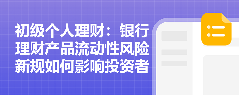 初级个人理财:银行理财产品流动性风险新规如何影响投资者决策? 初级个人理财:银行理财产品流动性风险新规如何影响投资者决策?