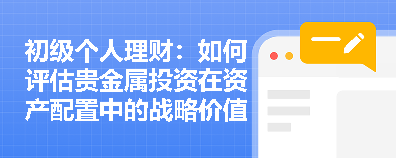 初级个人理财：如何评估贵金属投资在资产配置中的战略价值？