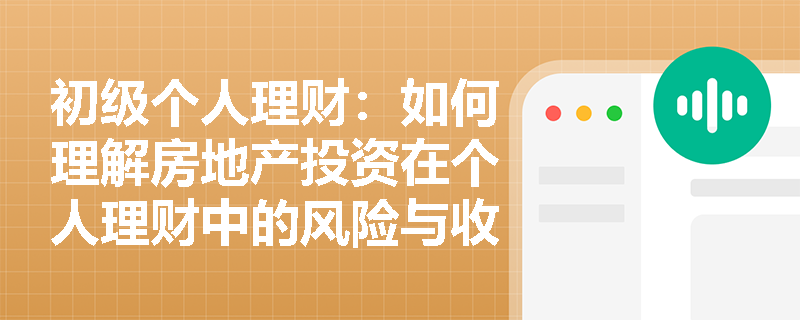 初级个人理财:如何理解房地产投资在个人理财中的风险与收益? 初级个人理财:如何理解房地产投资在个人理财中的风险与收益?