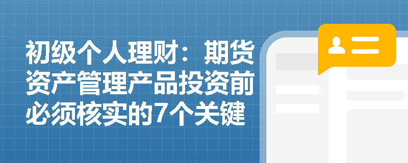 初级个人理财:期货资产管理产品投资前必须核实的7个关键事项是什么? 初级个人理财:期货资产管理产品投资前必须核实的7个关键事项是什么?