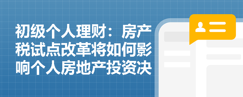 初级个人理财:房产税试点改革将如何影响个人房地产投资决策? 初级个人理财:房产税试点改革将如何影响个人房地产投资决策?