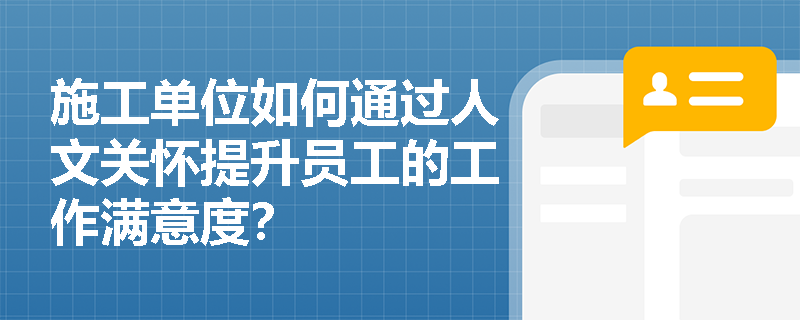 施工单位如何通过人文关怀提升员工的工作满意度？