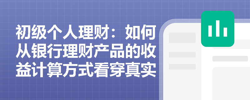 初级个人理财:如何从银行理财产品的收益计算方式看穿真实收益? 初级个人理财:如何从银行理财产品的收益计算方式看穿真实收益?