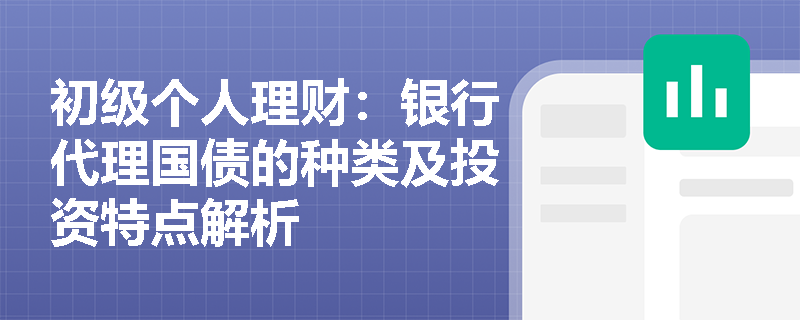 初级个人理财:银行代理国债的种类及投资特点解析 初级个人理财:银行代理国债的种类及投资特点解析