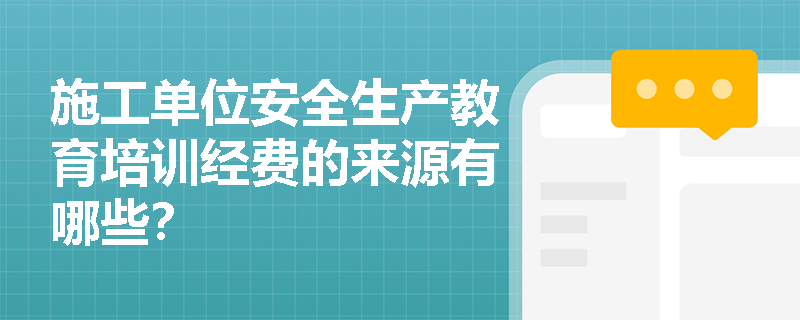 施工单位安全生产教育培训经费的来源有哪些？