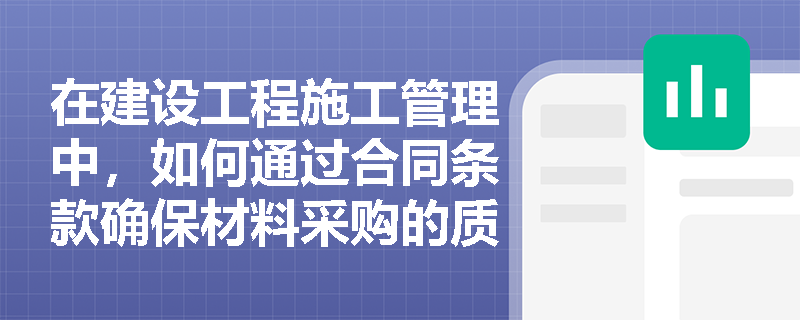在建设工程施工管理中，如何通过合同条款确保材料采购的质量和时间？