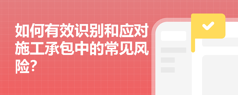 如何有效识别和应对施工承包中的常见风险？