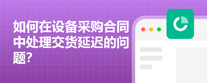 如何在设备采购合同中处理交货延迟的问题？