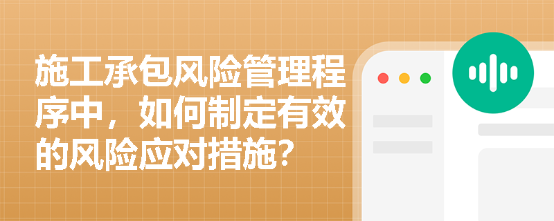 施工承包风险管理程序中,如何制定有效的风险应对措施? 施工承包风险管理程序中,如何制定有效的风险应对措施?