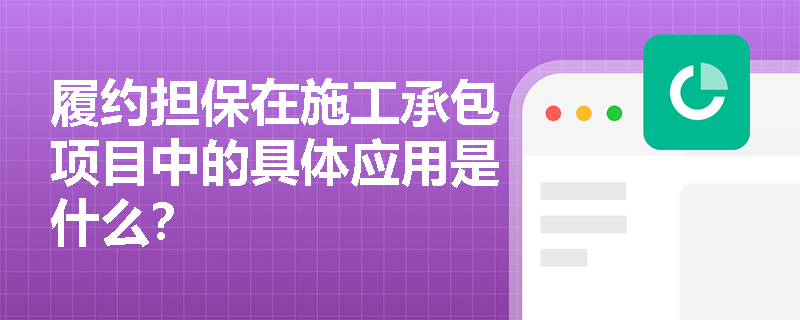 履约担保在施工承包项目中的具体应用是什么？
