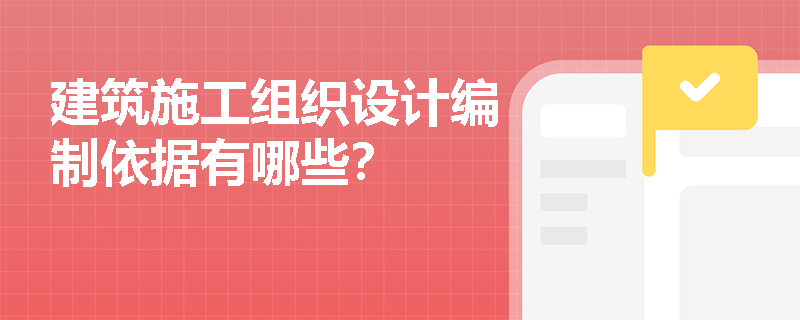 建筑施工组织设计编制依据有哪些？