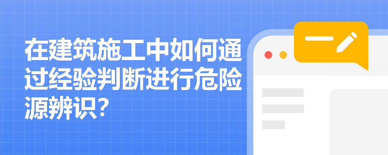 在建筑施工中如何通过经验判断进行危险源辨识？
