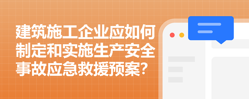 建筑施工企业应如何制定和实施生产安全事故应急救援预案？