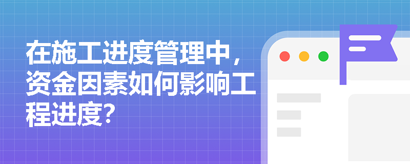 在施工进度管理中，资金因素如何影响工程进度？