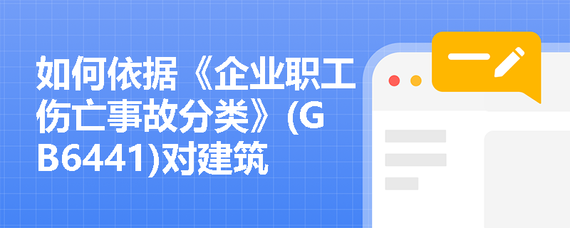 如何依据《企业职工伤亡事故分类》(GB6441)对建筑施工中的危险源进行分类？