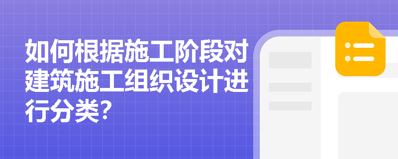 如何根据施工阶段对建筑施工组织设计进行分类？