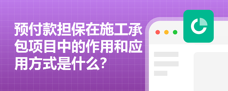 预付款担保在施工承包项目中的作用和应用方式是什么？