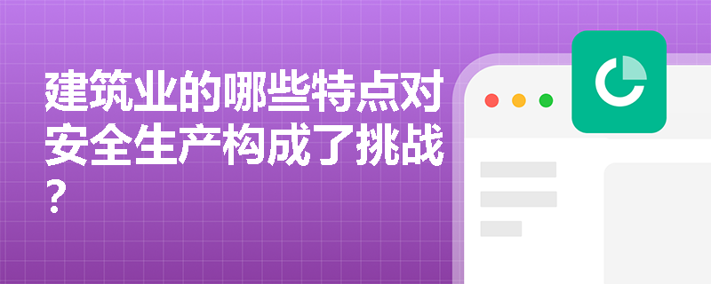 建筑业的哪些特点对安全生产构成了挑战？