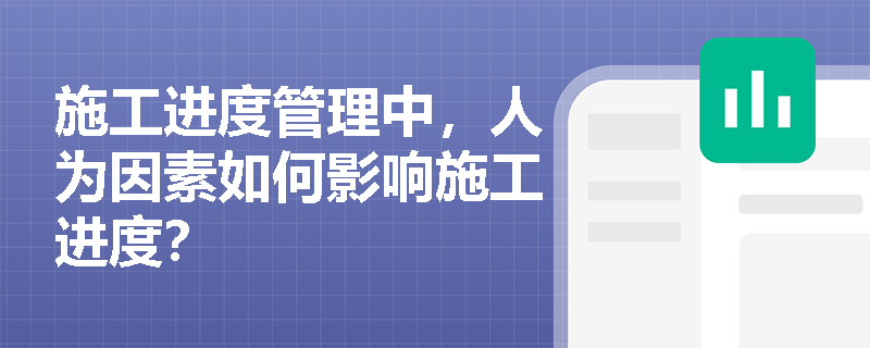 施工进度管理中,人为因素如何影响施工进度? 施工进度管理中,人为因素如何影响施工进度?
