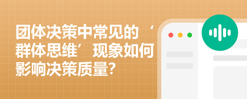 团体决策中常见的‘群体思维’现象如何影响决策质量? 团体决策中常见的‘群体思维’现象如何影响决策质量?