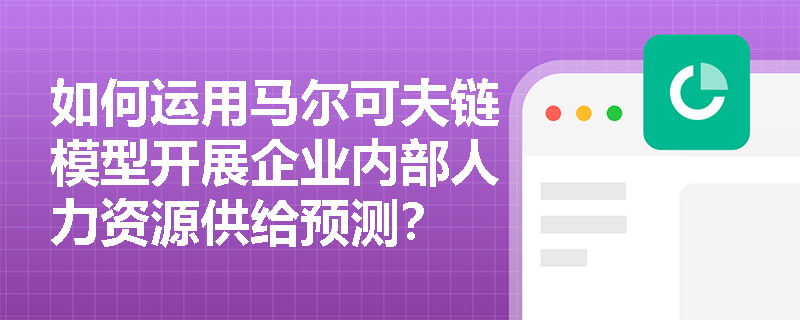 如何运用马尔可夫链模型开展企业内部人力资源供给预测？