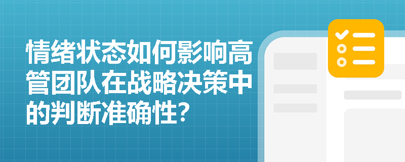 情绪状态如何影响高管团队在战略决策中的判断准确性? 情绪状态如何影响高管团队在战略决策中的判断准确性?