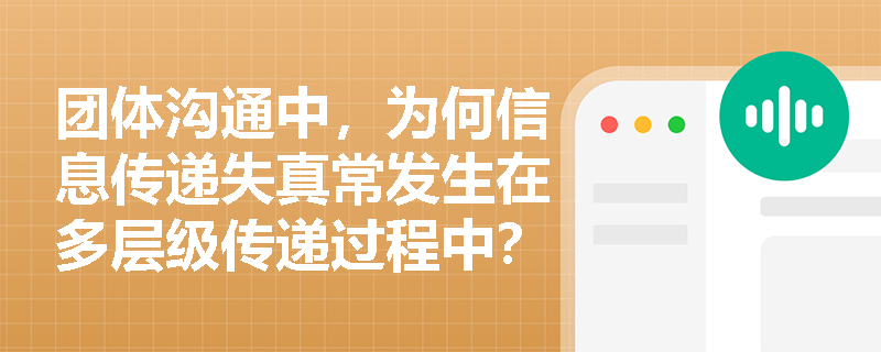 团体沟通中,为何信息传递失真常发生在多层级传递过程中? 团体沟通中,为何信息传递失真常发生在多层级传递过程中?