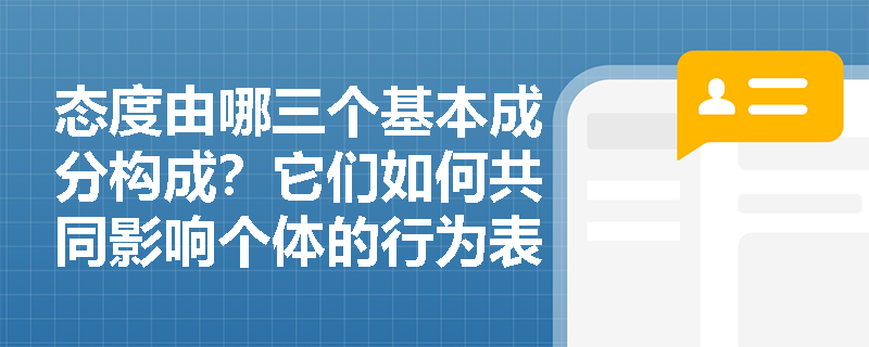 态度由哪三个基本成分构成?它们如何共同影响个体的行为表现? 态度由哪三个基本成分构成?它们如何共同影响个体的行为表现?
