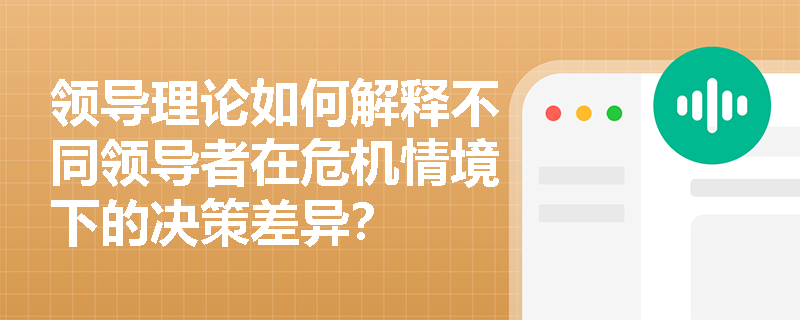 领导理论如何解释不同领导者在危机情境下的决策差异？