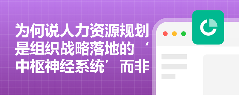 为何说人力资源规划是组织战略落地的‘中枢神经系统’而非单纯编制预算? 为何说人力资源规划是组织战略落地的‘中枢神经系统’而非单纯编制预算?
