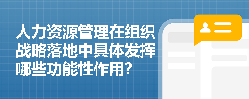 人力资源管理在组织战略落地中具体发挥哪些功能性作用? 人力资源管理在组织战略落地中具体发挥哪些功能性作用?