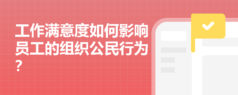 工作满意度如何影响员工的组织公民行为? 工作满意度如何影响员工的组织公民行为?