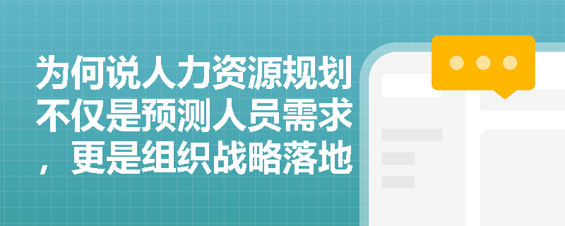 为何说人力资源规划不仅是预测人员需求,更是组织战略落地的关键纽带? 为何说人力资源规划不仅是预测人员需求,更是组织战略落地的关键纽带?