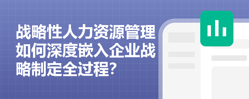 战略性人力资源管理如何深度嵌入企业战略制定全过程？