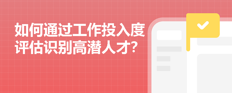 如何通过工作投入度评估识别高潜人才？
