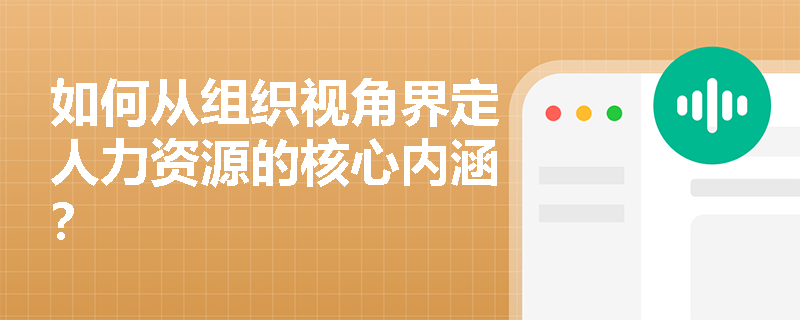 如何从组织视角界定人力资源的核心内涵？